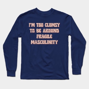 I'm Too Clumsy To Be Around Fragile Masculinity / Feminist Typography Design Long Sleeve T-Shirt